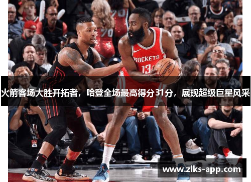 火箭客场大胜开拓者，哈登全场最高得分31分，展现超级巨星风采