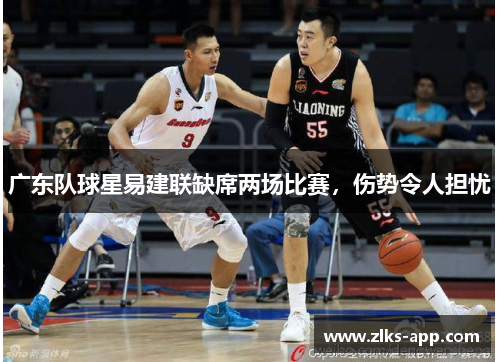 广东队球星易建联缺席两场比赛，伤势令人担忧