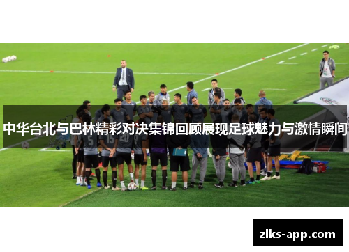 中华台北与巴林精彩对决集锦回顾展现足球魅力与激情瞬间
