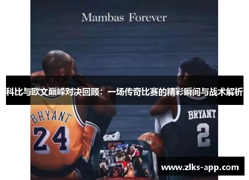 科比与欧文巅峰对决回顾：一场传奇比赛的精彩瞬间与战术解析