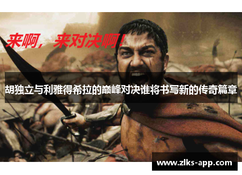 胡独立与利雅得希拉的巅峰对决谁将书写新的传奇篇章