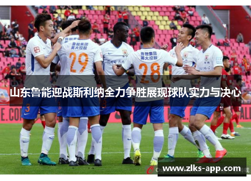 山东鲁能迎战斯利纳全力争胜展现球队实力与决心