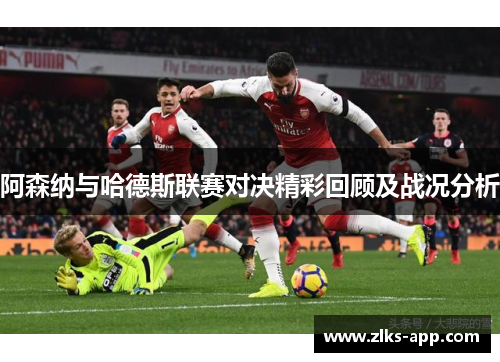 阿森纳与哈德斯联赛对决精彩回顾及战况分析